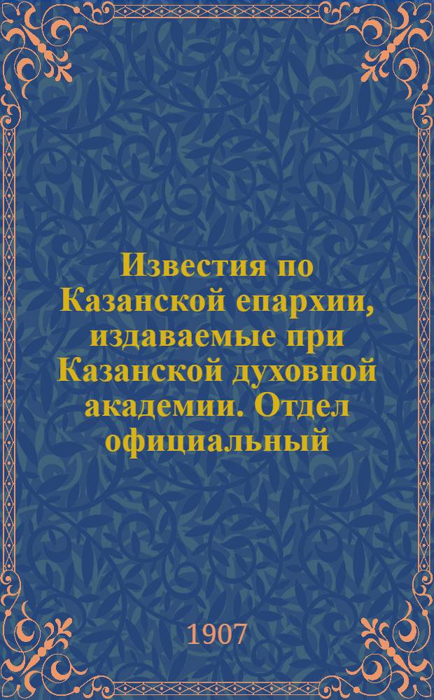 Известия по Казанской епархии, издаваемые при Казанской духовной академии. Отдел официальный, неофициальный. № 19 (15 мая 1907 г.)