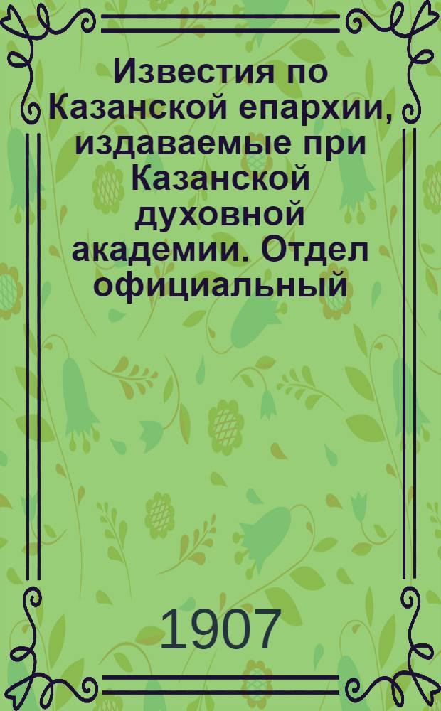Известия по Казанской епархии, издаваемые при Казанской духовной академии. Отдел официальный, неофициальный. № 22 (8 июня 1907 г.)