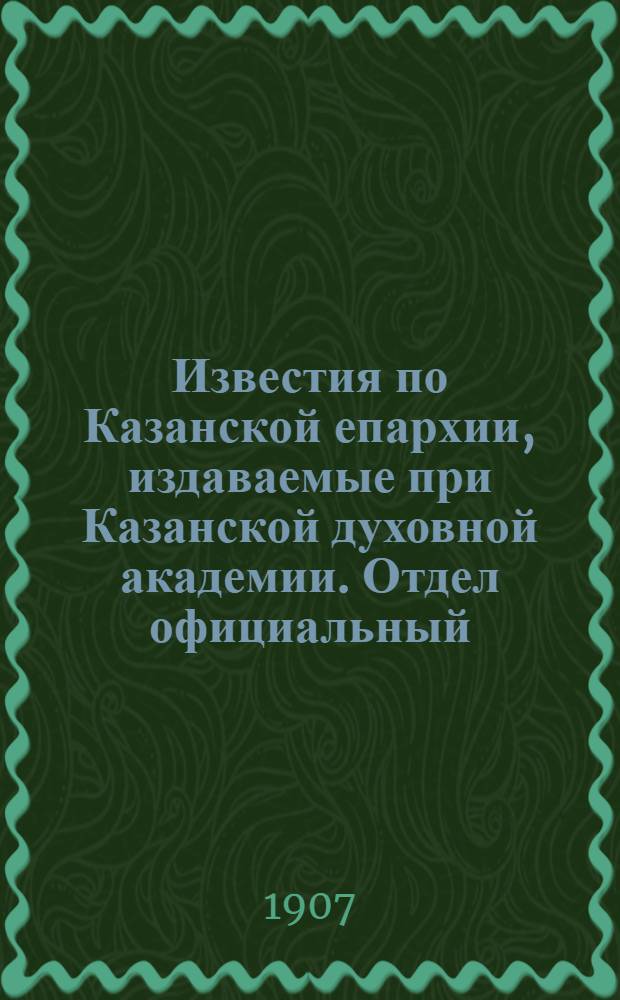 Известия по Казанской епархии, издаваемые при Казанской духовной академии. Отдел официальный, неофициальный. № 23 (15 июня 1907 г.)