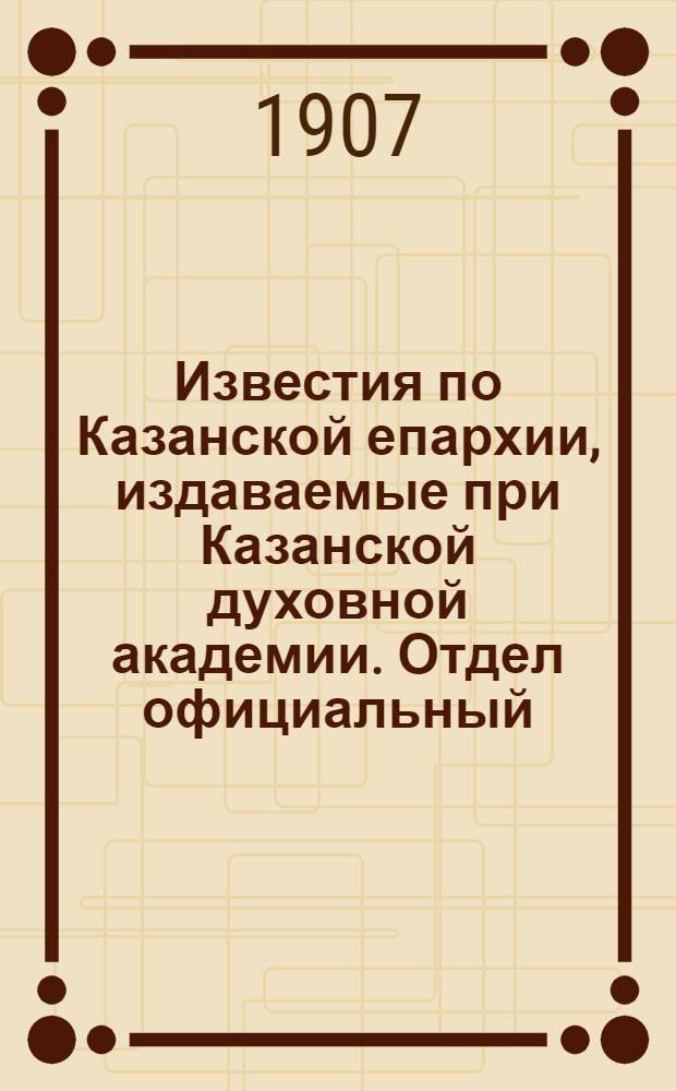 Известия по Казанской епархии, издаваемые при Казанской духовной академии. Отдел официальный, неофициальный. № 24 (22 июня 1907 г.)