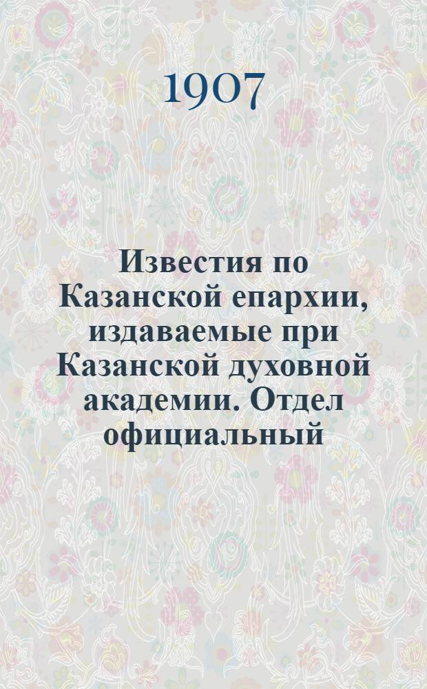 Известия по Казанской епархии, издаваемые при Казанской духовной академии. Отдел официальный, неофициальный. № 27 (15 июля 1907 г.)