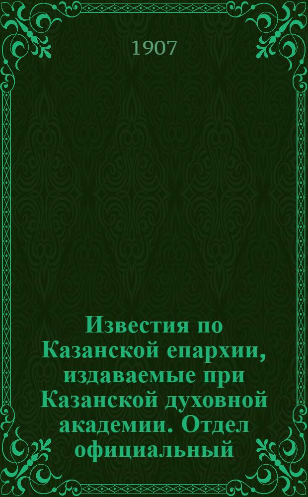 Известия по Казанской епархии, издаваемые при Казанской духовной академии. Отдел официальный, неофициальный. № 33 (1 сентября 1907 г.)