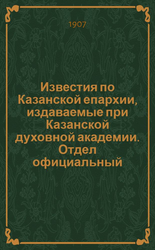 Известия по Казанской епархии, издаваемые при Казанской духовной академии. Отдел официальный, неофициальный. № 35 (15 сентября 1907 г.)