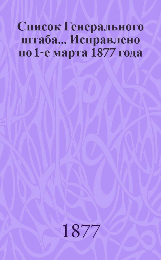 Список Генерального штаба... Исправлено по 1-е марта 1877 года : Исправлено по 1-е марта 1877 года