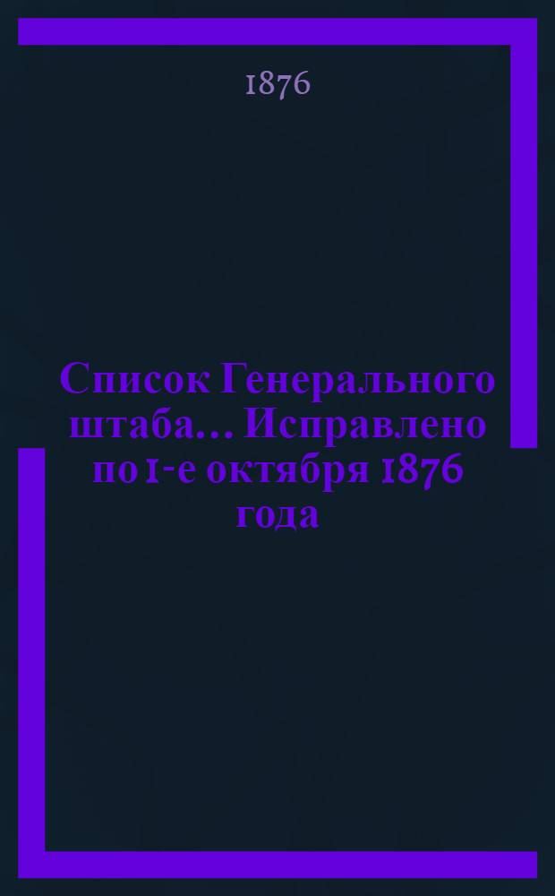 Список Генерального штаба... Исправлено по 1-е октября 1876 года : Исправлено по 1-е октября 1876 года
