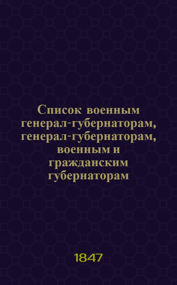 Список военным генерал-губернаторам, генерал-губернаторам, военным и гражданским губернаторам, начальникам областей, градоначальникам, губернским и областным предводителям дворянства и вице-губернаторам. Состояние чинов и должностей показано... ... по 5 апреля 1847