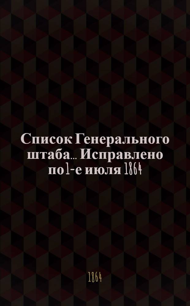 Список Генерального штаба... Исправлено по 1-е июля 1864 : Исправлено по 1-е июля 1864