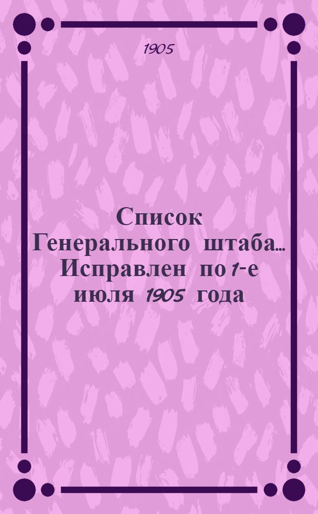 Список Генерального штаба... Исправлен по 1-е июля 1905 года : Исправлен по 1-е июля 1905 года