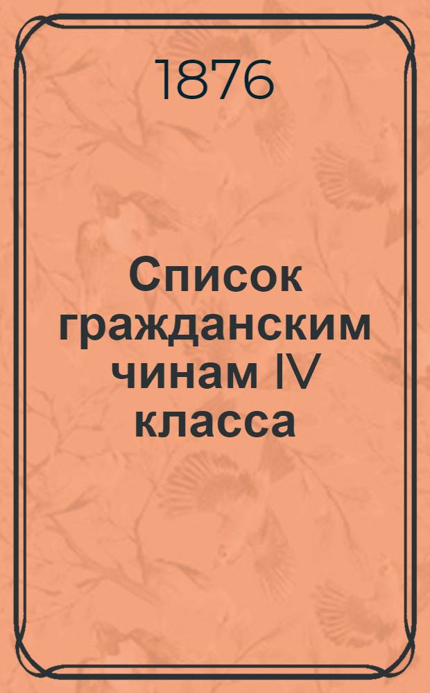 Список гражданским чинам IV класса : Испр. по 15-е окт. 1876 г
