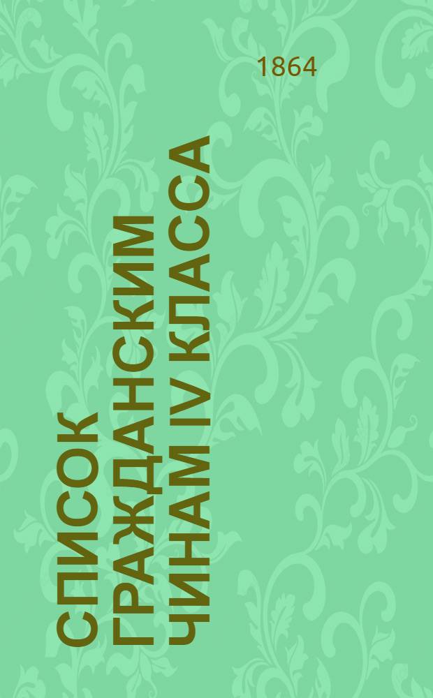 Список гражданским чинам IV класса : Испр. по 1-е нояб. 1864 г