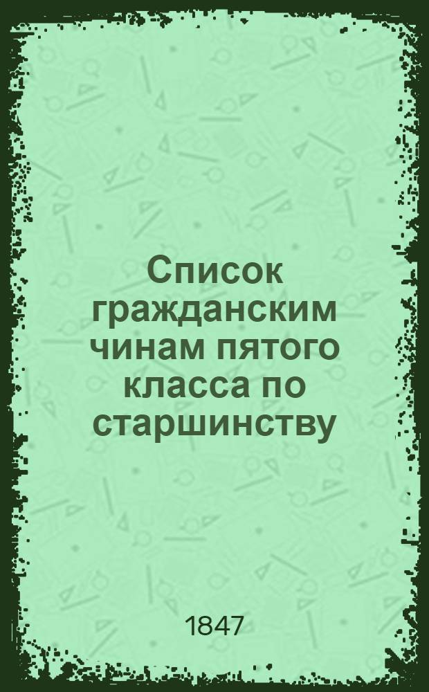 Список гражданским чинам пятого класса по старшинству : Испр. по 20 марта 1847 г.