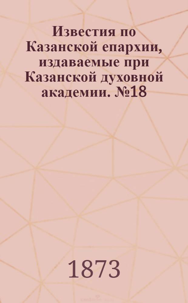 Известия по Казанской епархии, издаваемые при Казанской духовной академии. № 18 (15 сентября 1873 г.)