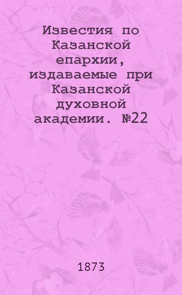 Известия по Казанской епархии, издаваемые при Казанской духовной академии. № 22 (15 ноября 1873 г.)
