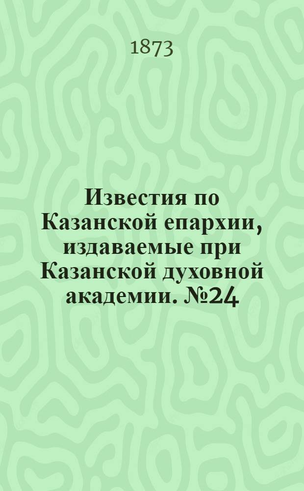 Известия по Казанской епархии, издаваемые при Казанской духовной академии. № 24 (15 декабря 1873 г.)