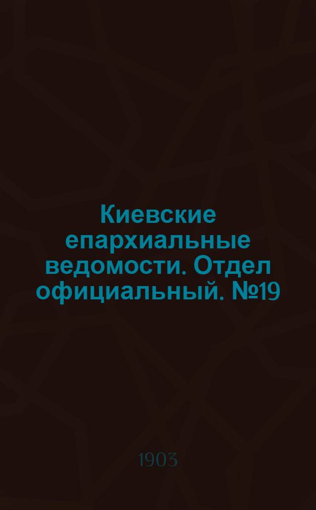 Киевские епархиальные ведомости. Отдел официальный. № 19 (13 июля 1903 г.)