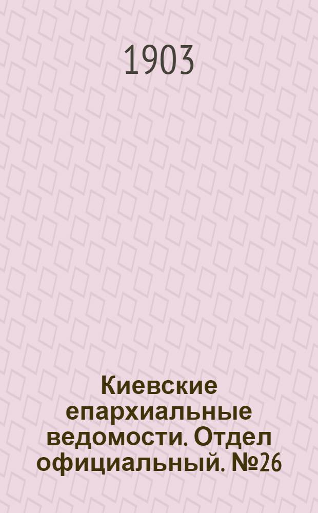 Киевские епархиальные ведомости. Отдел официальный. № 26 (31 августа 1903 г.)