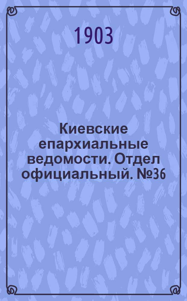 Киевские епархиальные ведомости. Отдел официальный. № 36 (9 ноября 1903 г.)