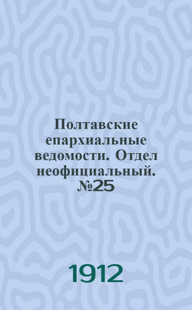 Полтавские епархиальные ведомости. Отдел неофициальный. № 25 (1 сентября 1912 г.)
