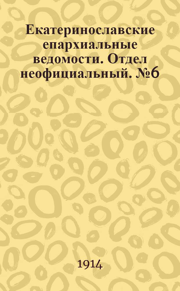 Екатеринославские епархиальные ведомости. Отдел неофициальный. № 6 (21 февраля 1914 г.)