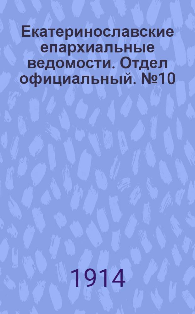 Екатеринославские епархиальные ведомости. Отдел официальный. № 10 (1 апреля 1914 г.)