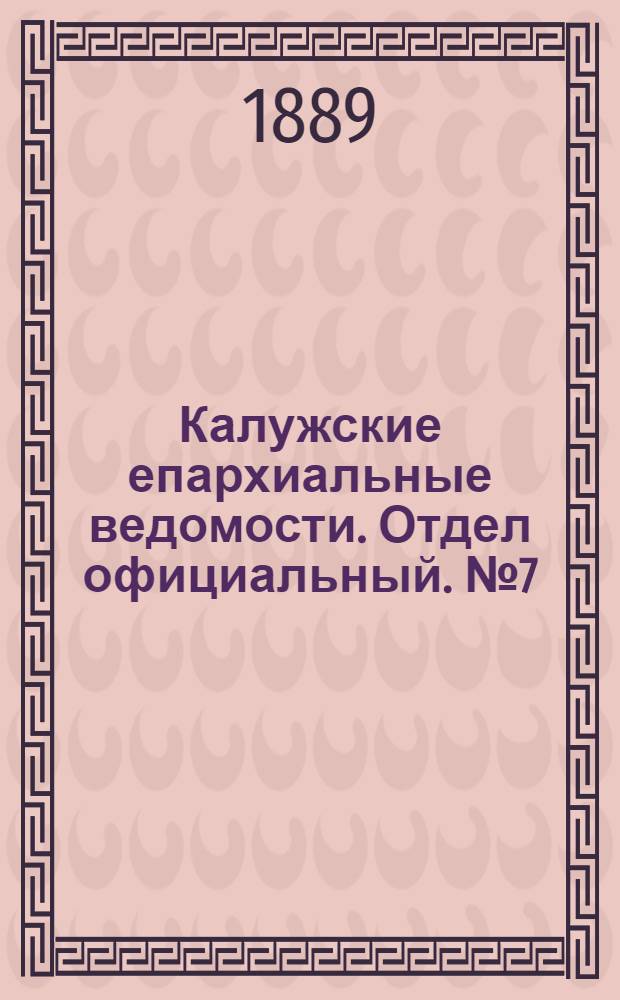 Калужские епархиальные ведомости. Отдел официальный. № 7 (15 апреля 1889 г.)