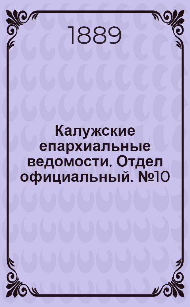 Калужские епархиальные ведомости. Отдел официальный. № 10 (31 мая 1889 г.)