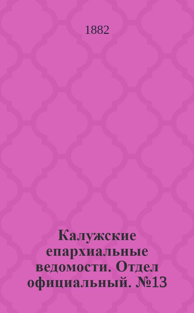 Калужские епархиальные ведомости. Отдел официальный. № 13 (15 июля 1882 г.)