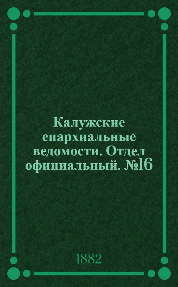 Калужские епархиальные ведомости. Отдел официальный. № 16 (31 августа 1882 г.)