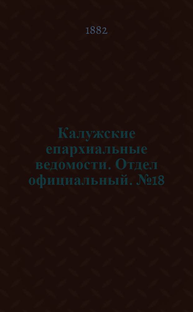 Калужские епархиальные ведомости. Отдел официальный. № 18 (30 сентября 1882 г.)