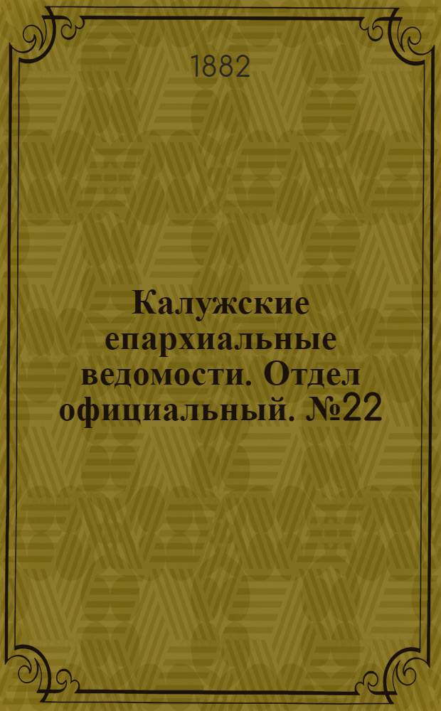 Калужские епархиальные ведомости. Отдел официальный. № 22 (30 ноября 1882 г.)