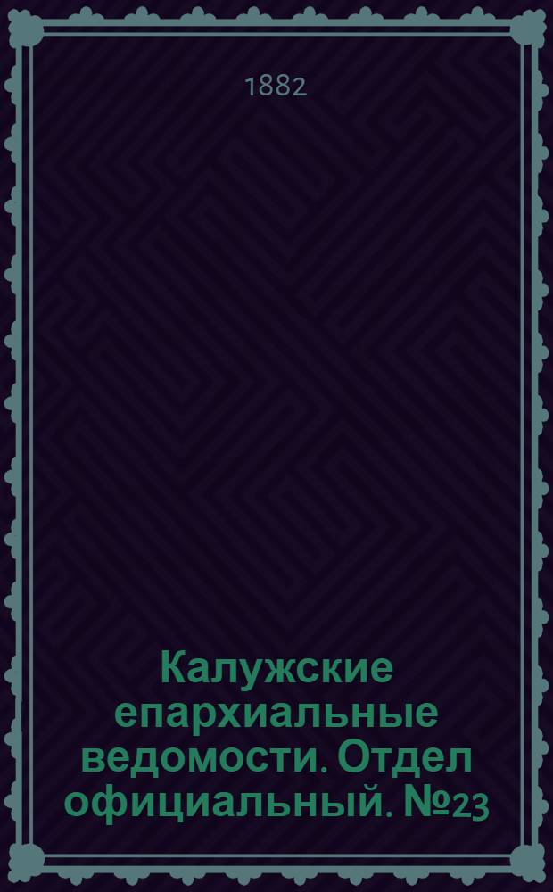 Калужские епархиальные ведомости. Отдел официальный. № 23 (15 декабря 1882 г.)