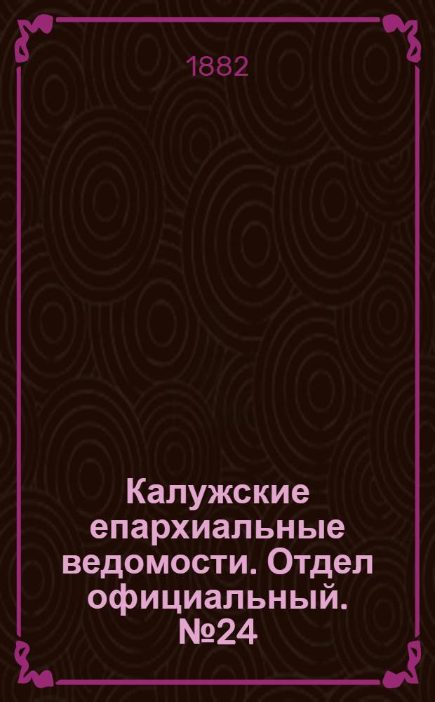 Калужские епархиальные ведомости. Отдел официальный. № 24 (31 декабря 1882 г.)