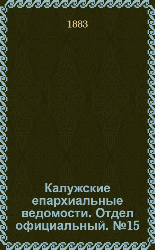 Калужские епархиальные ведомости. Отдел официальный. № 15 (15 августа 1883 г.)