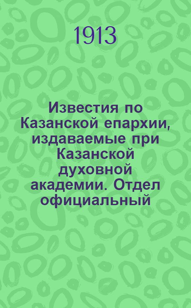 Известия по Казанской епархии, издаваемые при Казанской духовной академии. Отдел официальный, неофициальный. № 29 (1 августа 1913 г.)