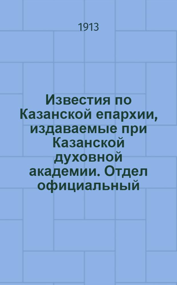 Известия по Казанской епархии, издаваемые при Казанской духовной академии. Отдел официальный, неофициальный. № 33 (1 сентября 1913 г.)
