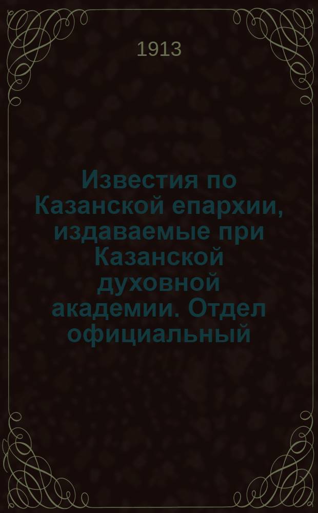 Известия по Казанской епархии, издаваемые при Казанской духовной академии. Отдел официальный, неофициальный. № 34-35 (8 - 15 сентября 1913 г.)