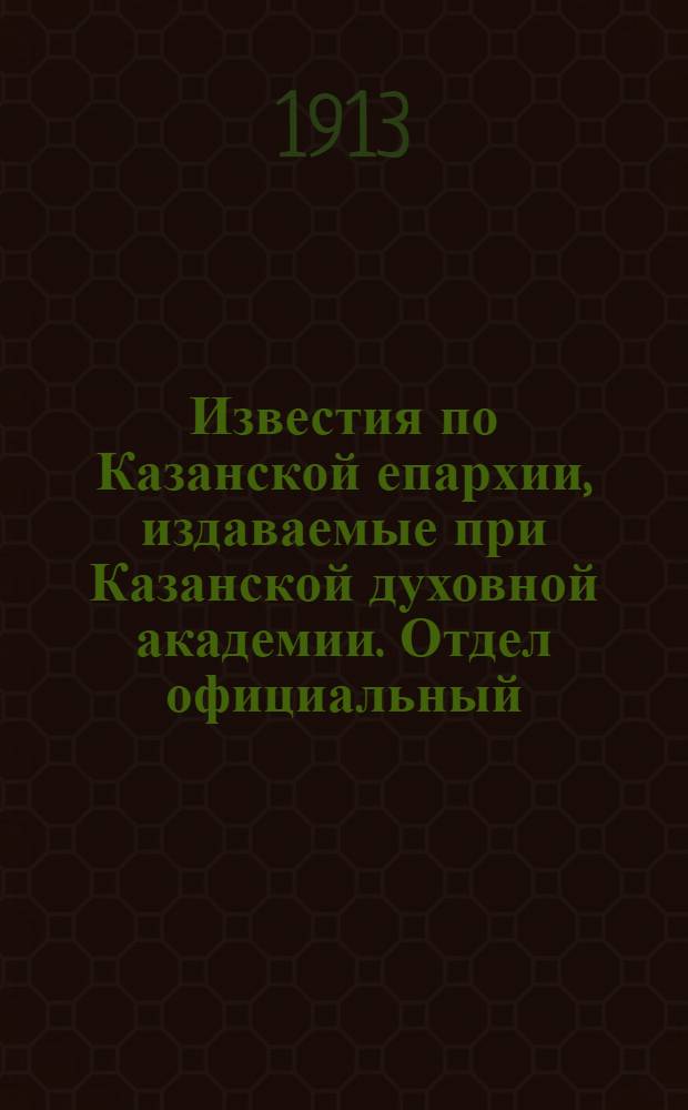 Известия по Казанской епархии, издаваемые при Казанской духовной академии. Отдел официальный, неофициальный. № 36 (22 сентября 1913 г.)