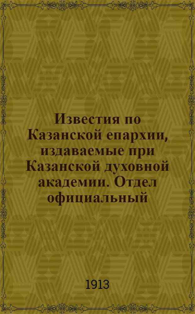 Известия по Казанской епархии, издаваемые при Казанской духовной академии. Отдел официальный, неофициальный. № 39 (15 октября 1913 г.)