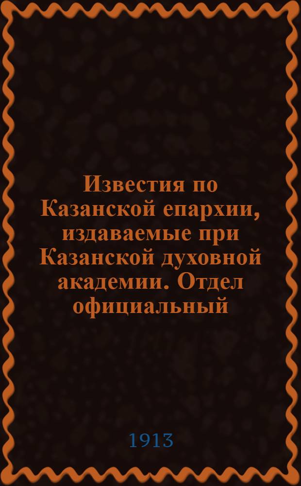 Известия по Казанской епархии, издаваемые при Казанской духовной академии. Отдел официальный, неофициальный. № 41 (1 ноября 1913 г.)