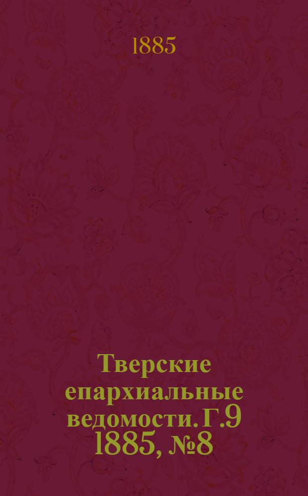 Тверские епархиальные ведомости. Г.9 1885, № 8 (офиц. ч.)