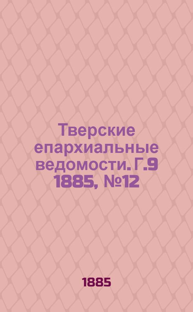 Тверские епархиальные ведомости. Г.9 1885, № 12 (офиц. ч.)
