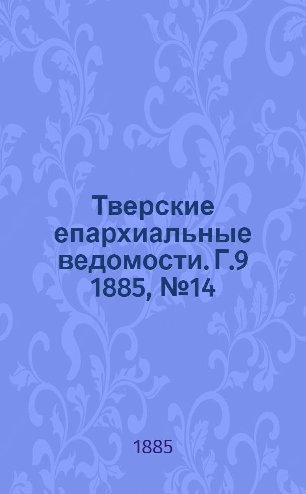 Тверские епархиальные ведомости. Г.9 1885, № 14 (офиц. ч.)