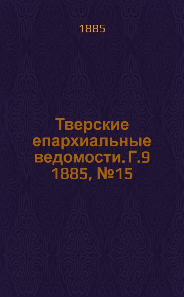 Тверские епархиальные ведомости. Г.9 1885, № 15 (офиц. ч.)