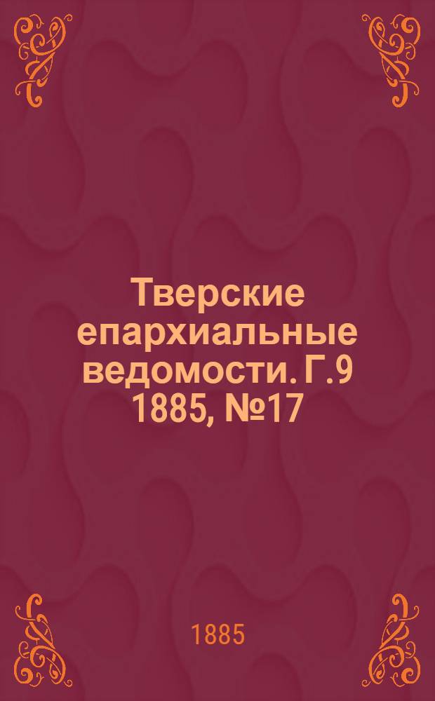 Тверские епархиальные ведомости. Г.9 1885, № 17 (офиц. ч.)