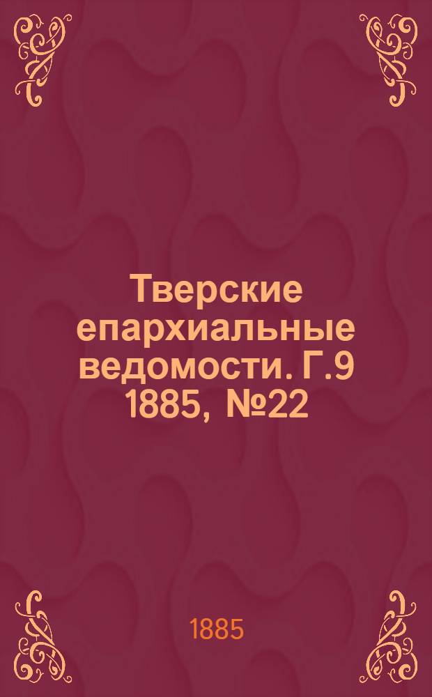 Тверские епархиальные ведомости. Г.9 1885, № 22 (офиц. ч.)