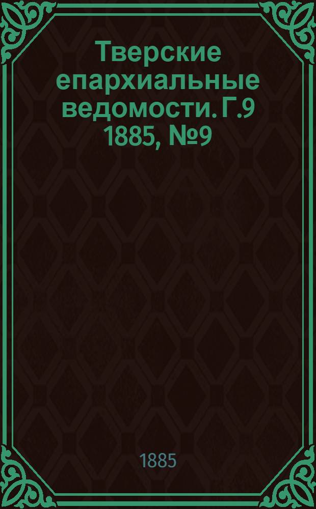 Тверские епархиальные ведомости. Г.9 1885, № 9 (неофиц. ч.)