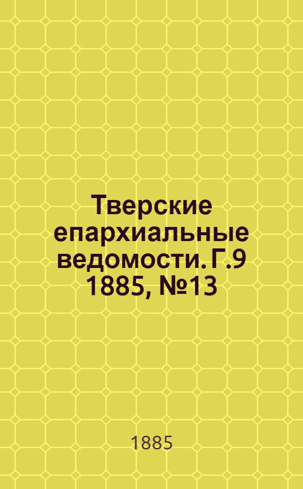 Тверские епархиальные ведомости. Г.9 1885, № 13 (неофиц. ч.)