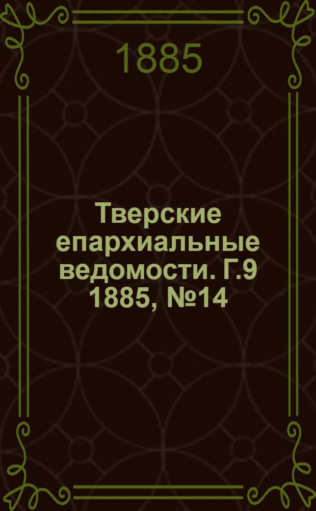 Тверские епархиальные ведомости. Г.9 1885, № 14 (неофиц. ч.)