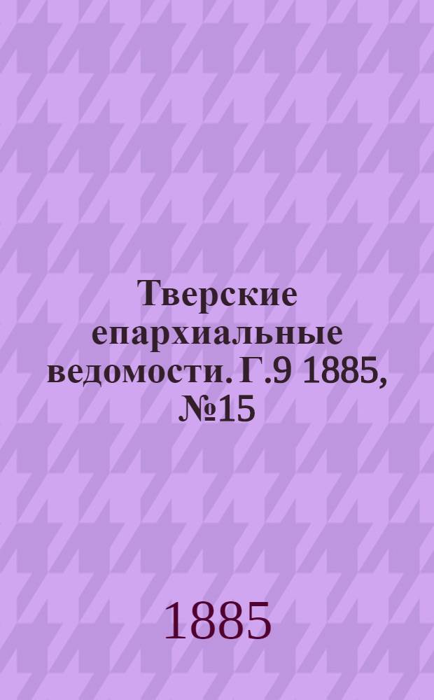 Тверские епархиальные ведомости. Г.9 1885, № 15 (неофиц. ч.)