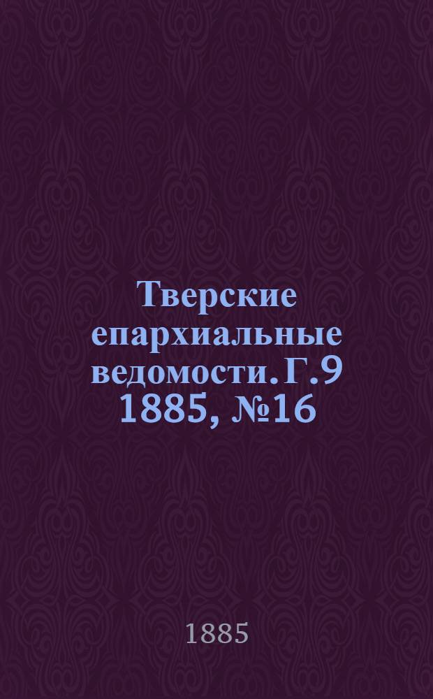 Тверские епархиальные ведомости. Г.9 1885, № 16 (неофиц. ч.)